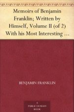 Memoirs of Benjamin Franklin; Written by Himself. [Vol. 2 of 2]