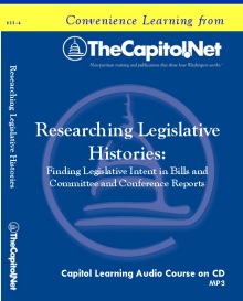 Researching Legislative Histories: Finding Legislative Intent in Bills and Committee and Conference Reports, Capitol Learning Audio Course
