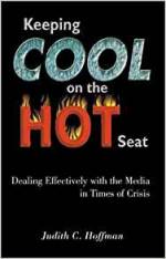 Keeping Cool on the Hot Seat: Dealing Effectively with the Media in Times of Crisis