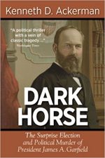 DARK HORSE: The Surprise Election and Political Murder of President James A. Garfield