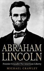 Abraham Lincoln: Frontier Crusader For American Liberty