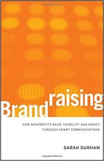 Brandraising: How Nonprofits Raise Visibility and Money Through Smart Communications	